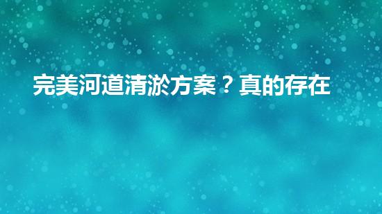 完美河道清淤方案？真的存在嗎？
